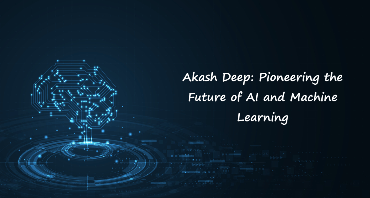 Akash Deep: Pioneering the Future of AI and Machine Learning